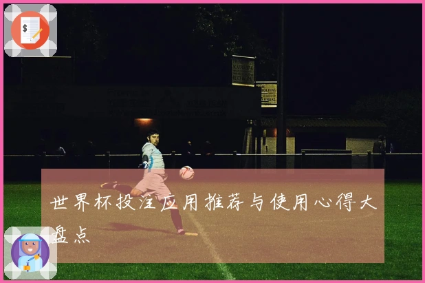 世界杯投注应用推荐与使用心得大盘点