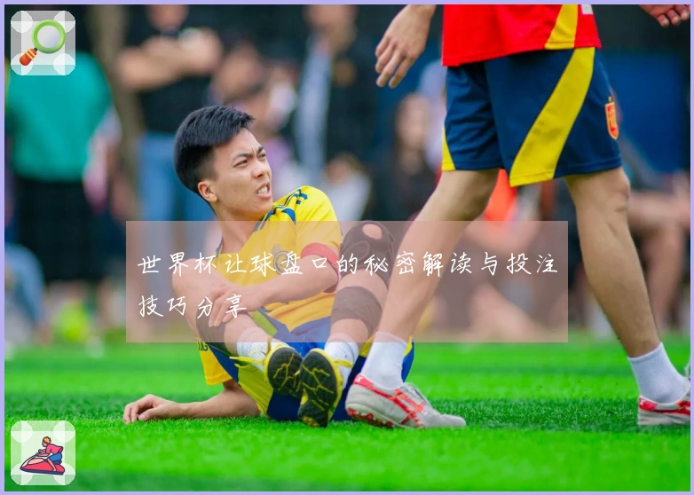 世界杯让球盘口的秘密解读与投注技巧分享