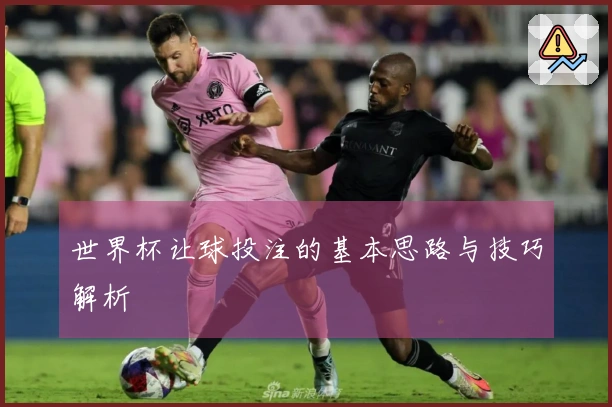 世界杯让球投注的基本思路与技巧解析