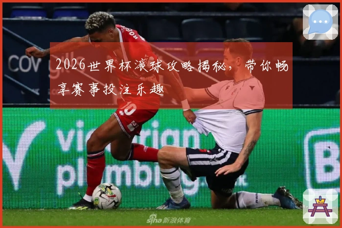 2026世界杯滚球攻略揭秘，带你畅享赛事投注乐趣