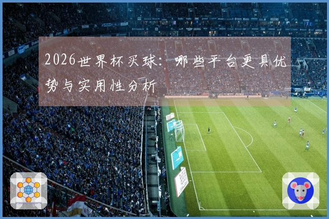 2026世界杯买球：哪些平台更具优势与实用性分析