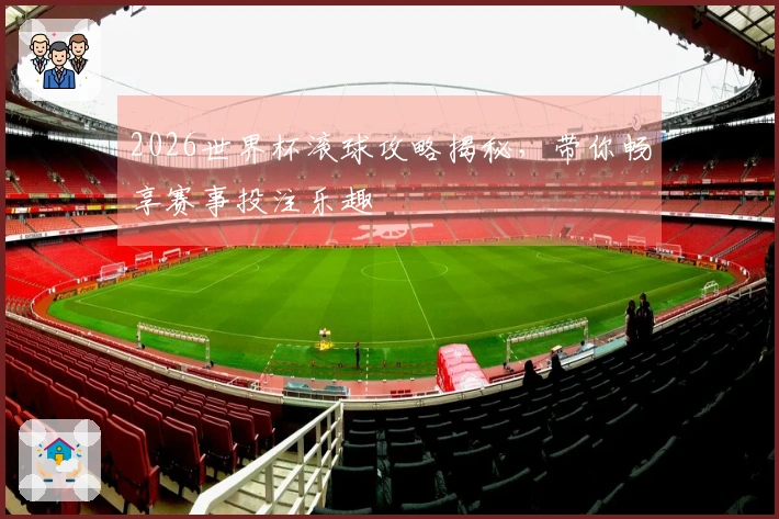 2026世界杯滚球攻略揭秘，带你畅享赛事投注乐趣