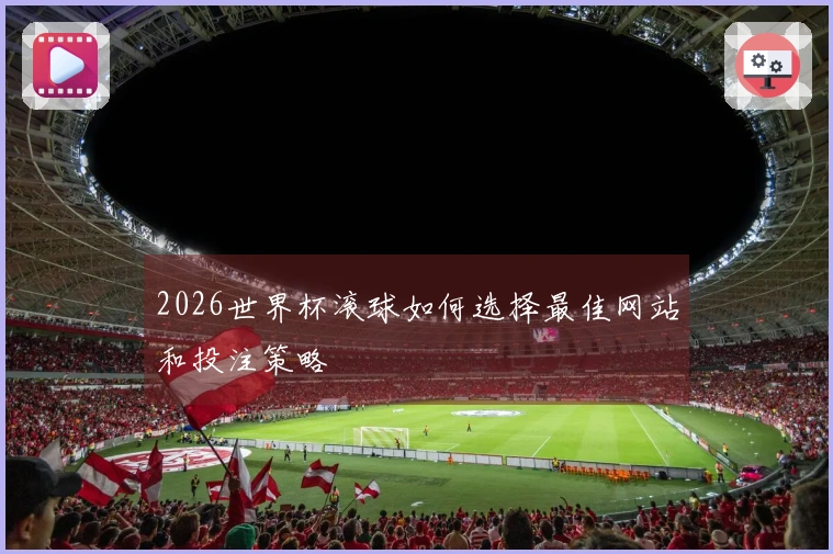 2026世界杯滚球如何选择最佳网站和投注策略