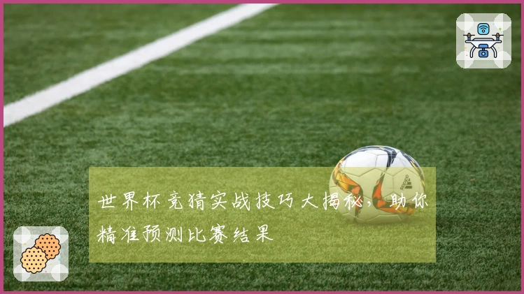 世界杯竞猜实战技巧大揭秘，助你精准预测比赛结果