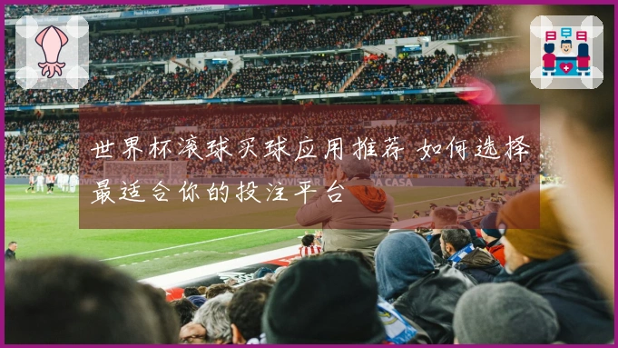 世界杯滚球买球应用推荐 如何选择最适合你的投注平台