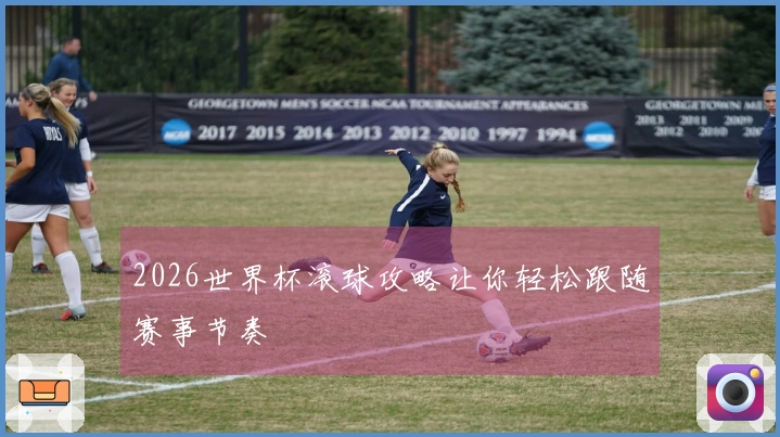 2026世界杯滚球攻略让你轻松跟随赛事节奏