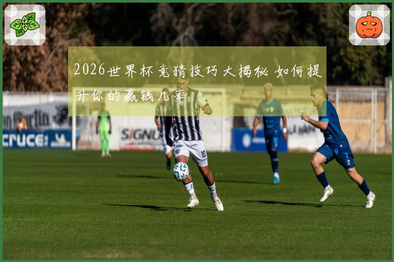 2026世界杯竞猜技巧大揭秘 如何提升你的赢钱几率