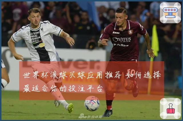 世界杯滚球买球应用推荐 如何选择最适合你的投注平台