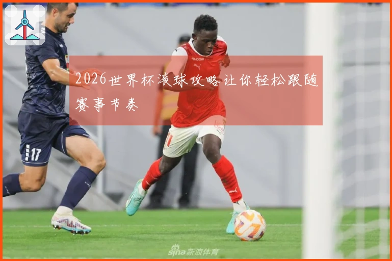 2026世界杯滚球攻略让你轻松跟随赛事节奏