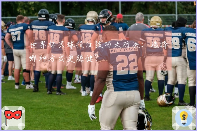 世界杯买球投注技巧大对决：选择哪种方式更稳健？