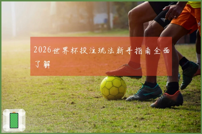2026世界杯投注玩法新手指南全面了解